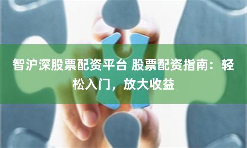 智沪深股票配资平台 股票配资指南：轻松入门，放大收益