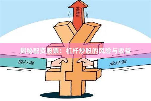 揭秘配资股票：杠杆炒股的风险与收益