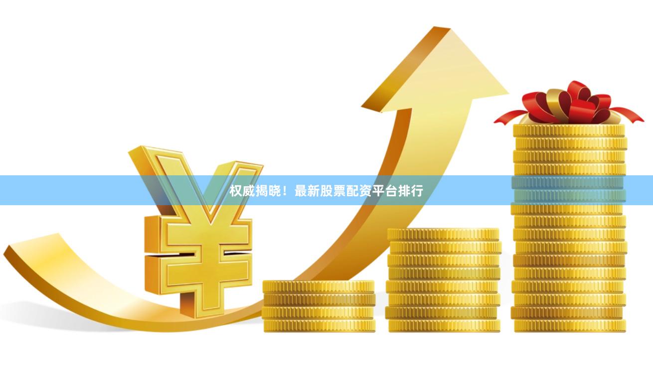 权威揭晓！最新股票配资平台排行