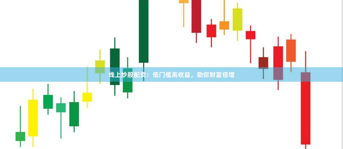 线上炒股配资：低门槛高收益，助你财富倍增