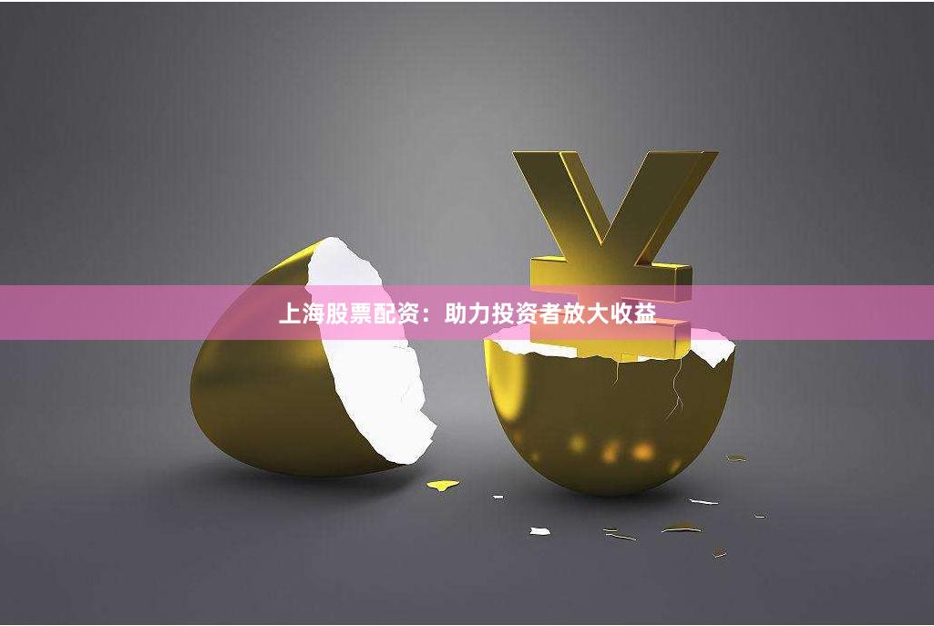 上海股票配资：助力投资者放大收益