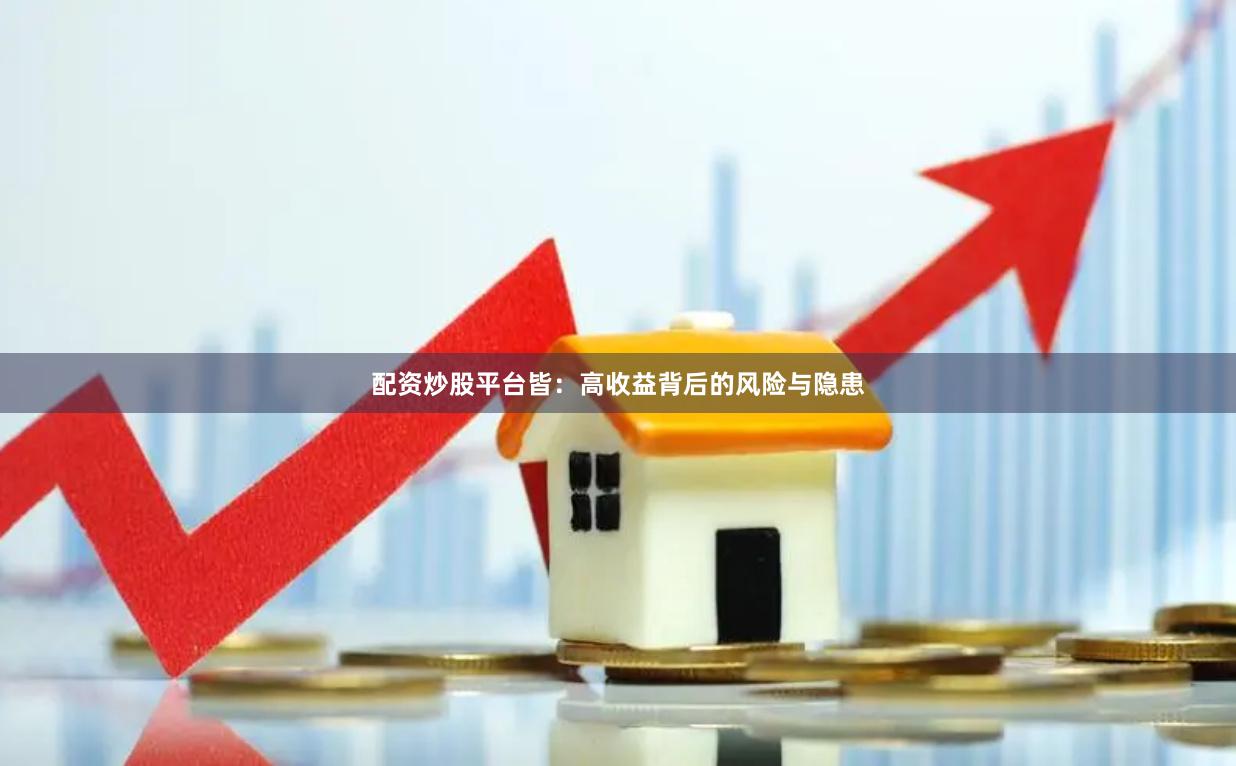 配资炒股平台皆：高收益背后的风险与隐患