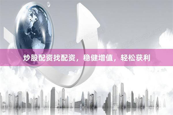 炒股配资找配资，稳健增值，轻松获利
