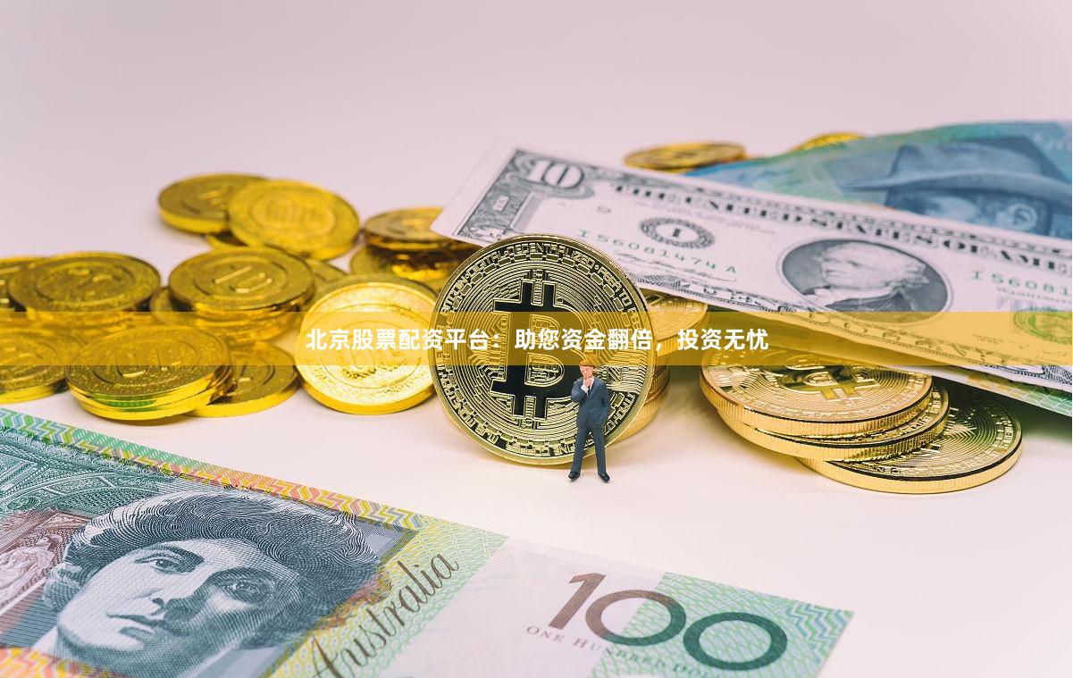 北京股票配资平台：助您资金翻倍，投资无忧