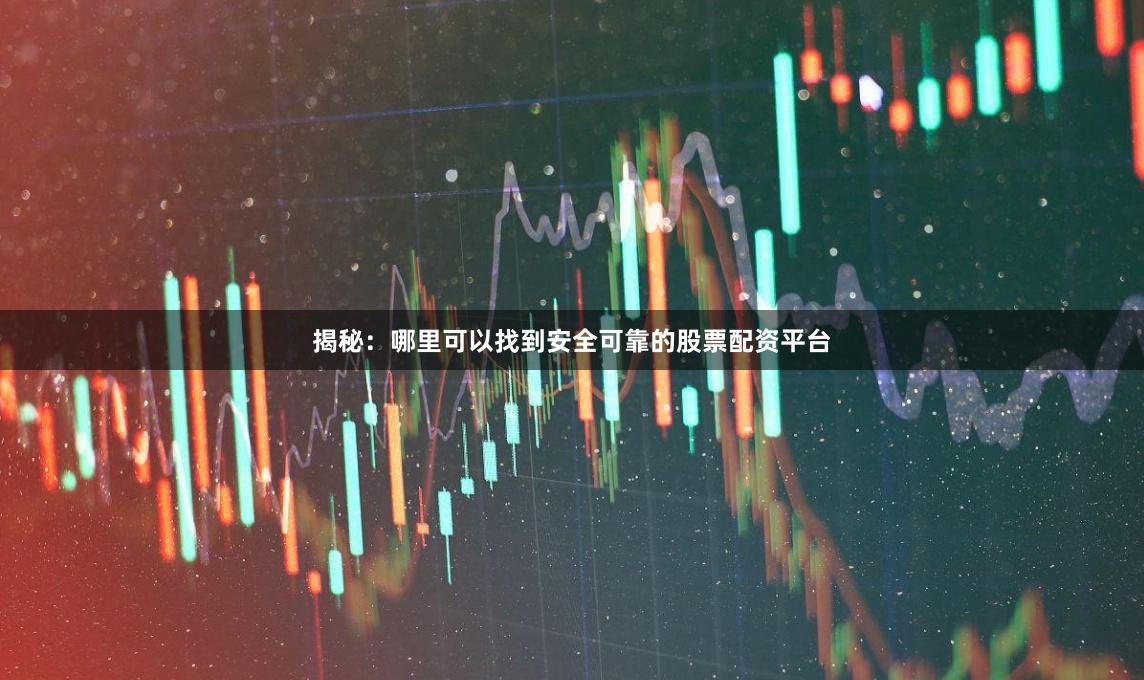 揭秘：哪里可以找到安全可靠的股票配资平台