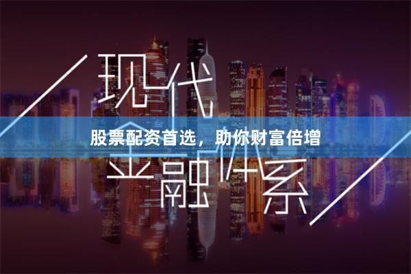 股票配资首选，助你财富倍增
