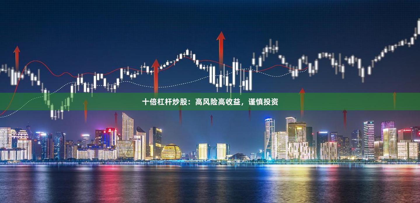 十倍杠杆炒股：高风险高收益，谨慎投资