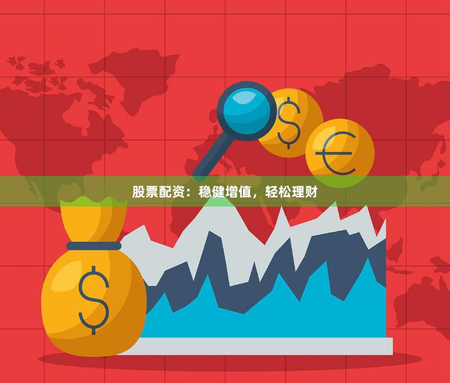 股票配资：稳健增值，轻松理财