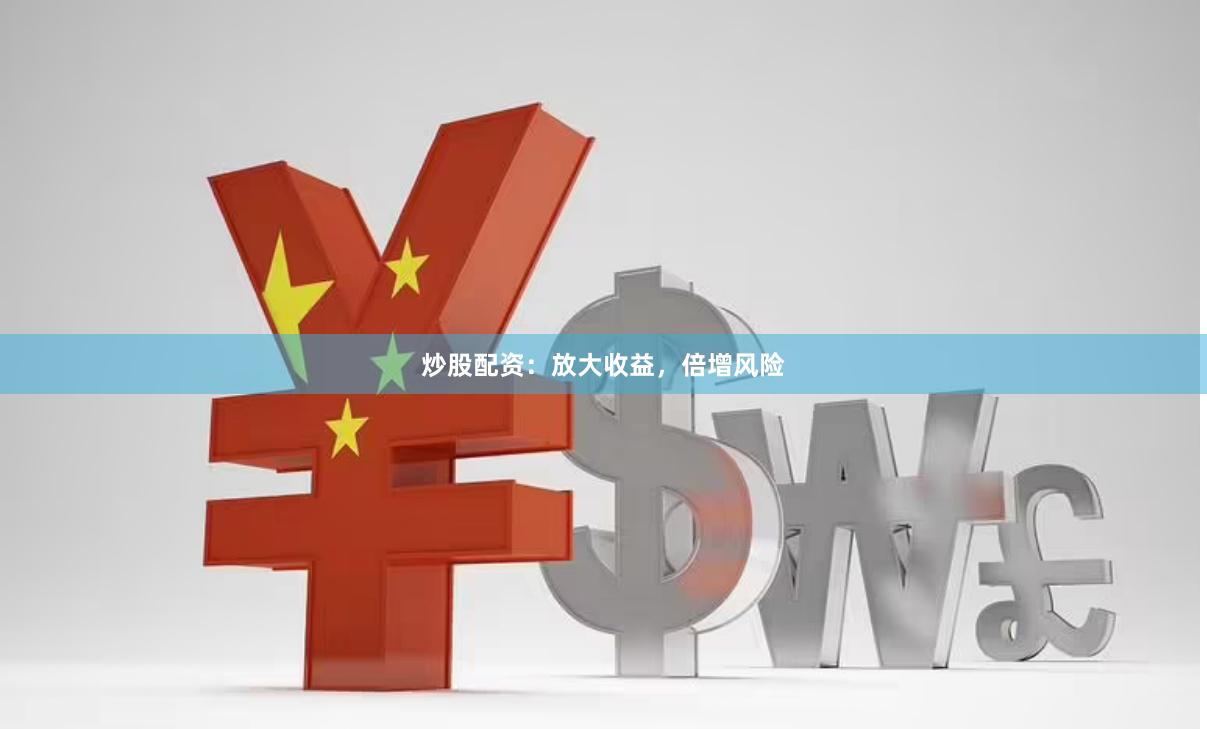 炒股配资：放大收益，倍增风险