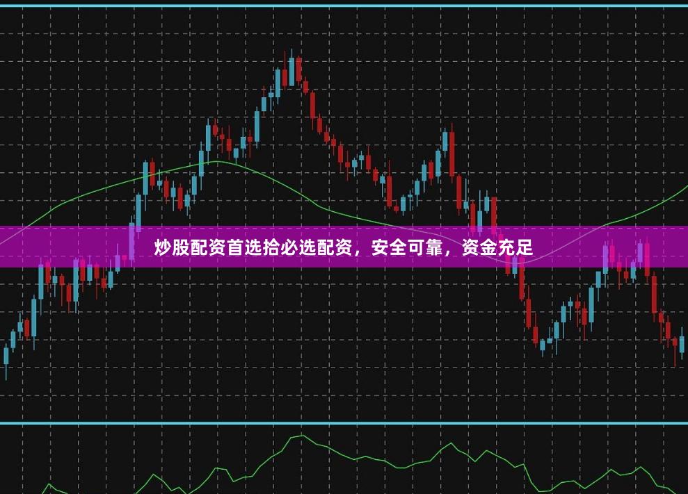 炒股配资首选拾必选配资，安全可靠，资金充足