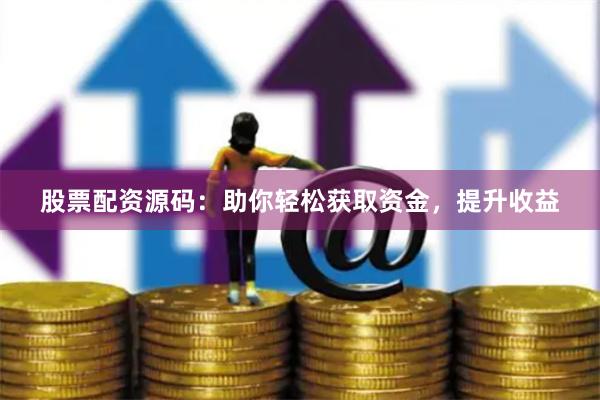 股票配资源码：助你轻松获取资金，提升收益