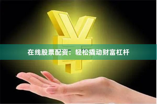 在线股票配资：轻松撬动财富杠杆