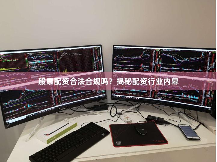 股票配资合法合规吗？揭秘配资行业内幕