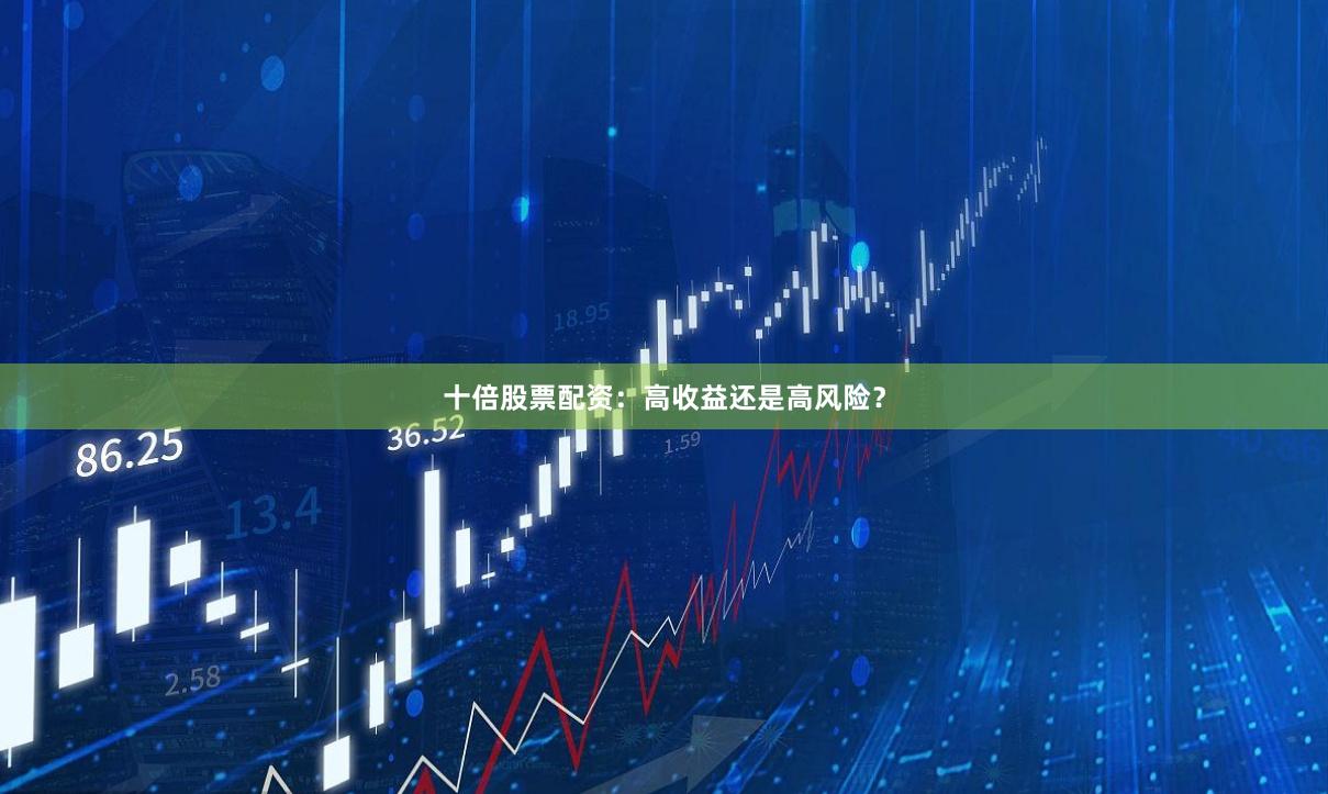 十倍股票配资：高收益还是高风险？