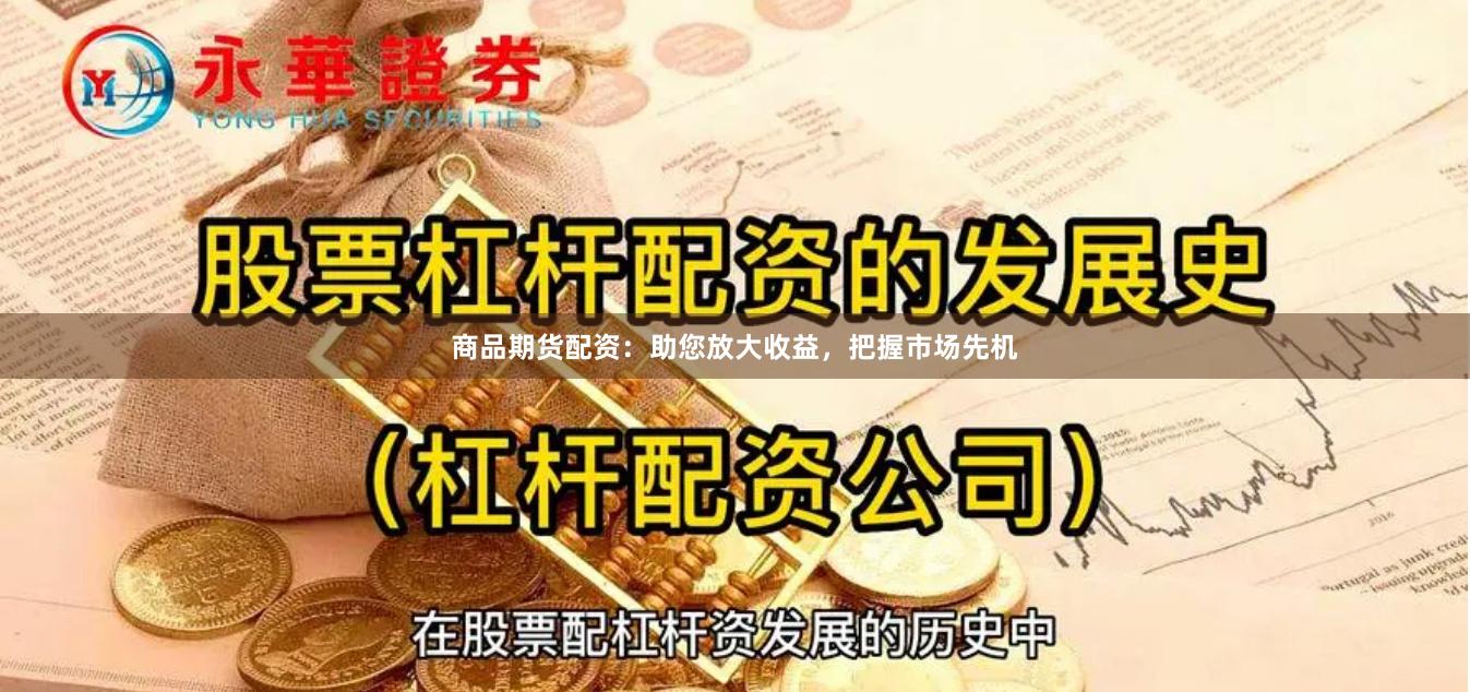 商品期货配资：助您放大收益，把握市场先机