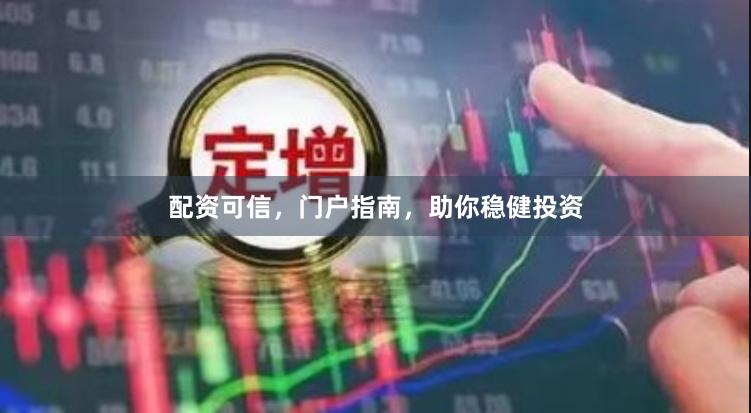 配资可信,门户指南,助你稳健投资