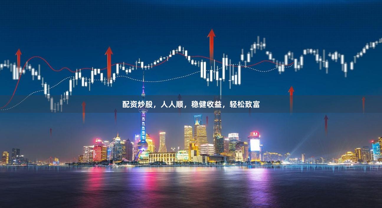 配资炒股,人人顺,稳健收益,轻松致富