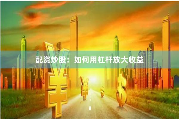 配资炒股:如何用杠杆放大收益