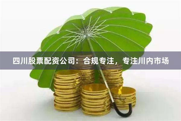 四川股票配资公司：合规专注，专注川内市场