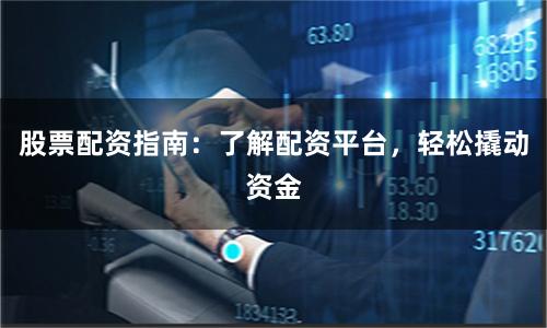 股票配资指南：了解配资平台，轻松撬动资金