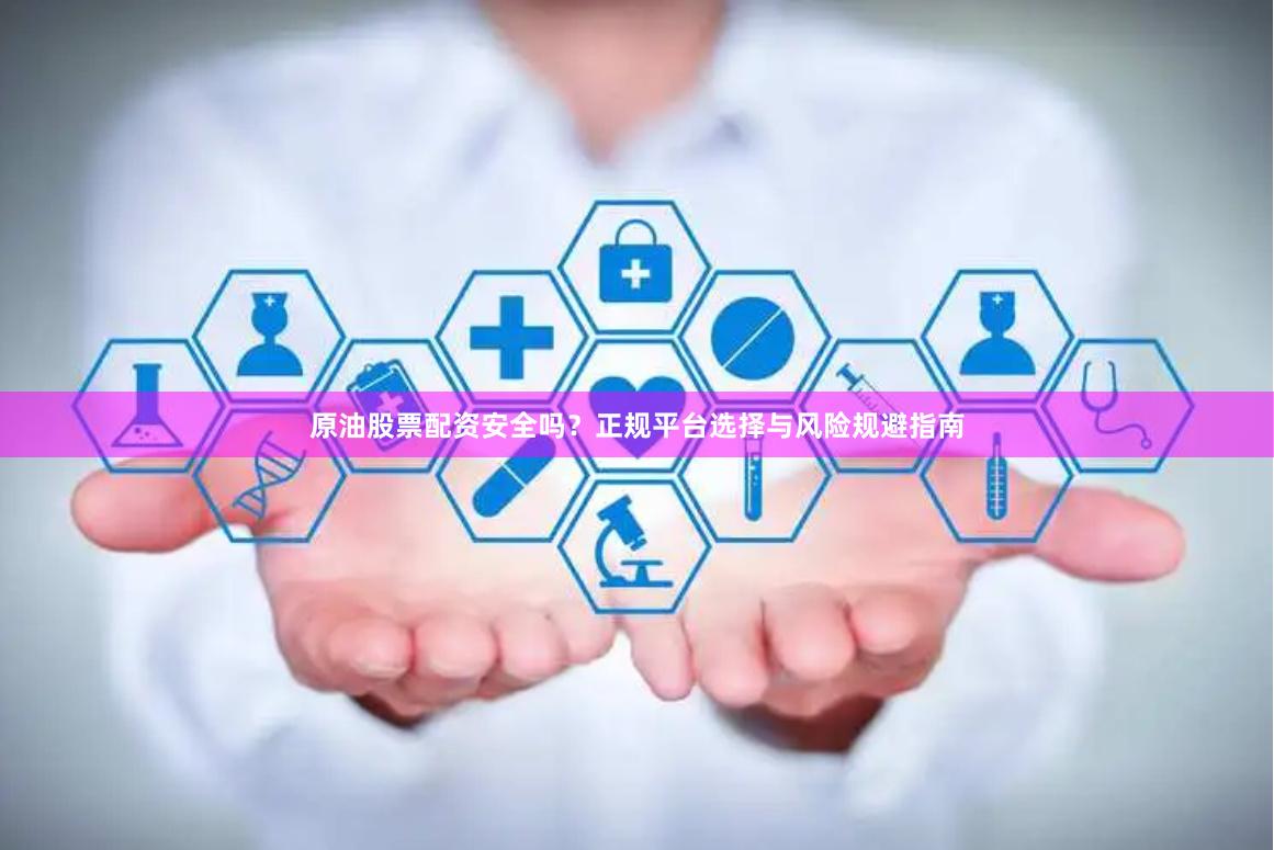 原油股票配资安全吗？正规平台选择与风险规避指南