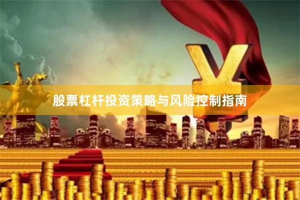 股票杠杆投资策略与风险控制指南