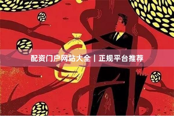 配资门户网站大全｜正规平台推荐