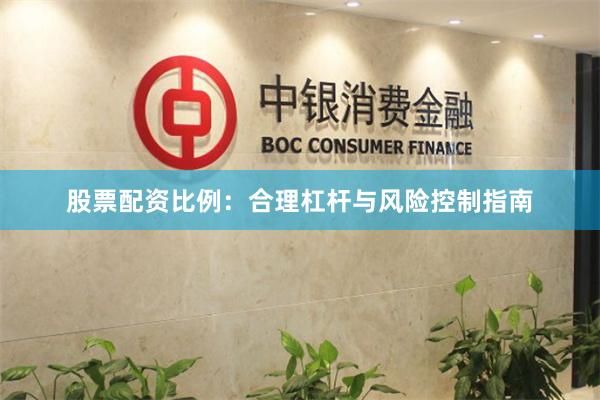 股票配资比例：合理杠杆与风险控制指南
