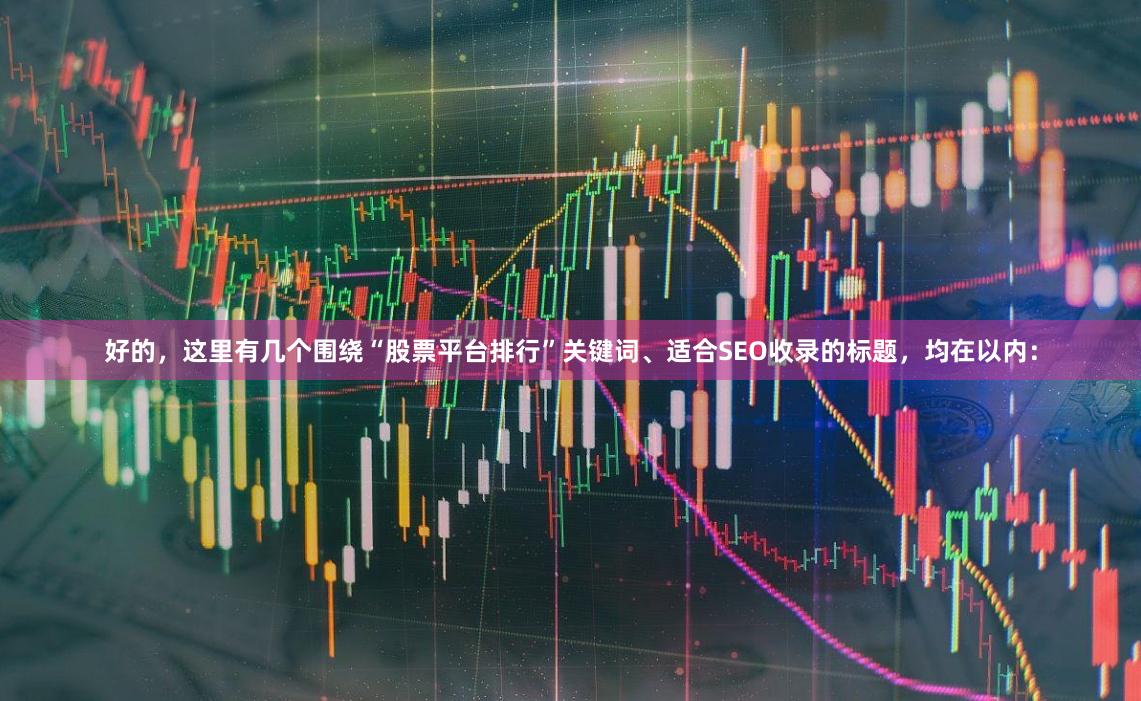 好的，这里有几个围绕“股票平台排行”关键词、适合SEO收录的标题，均在以内：