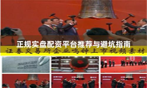 正规实盘配资平台推荐与避坑指南