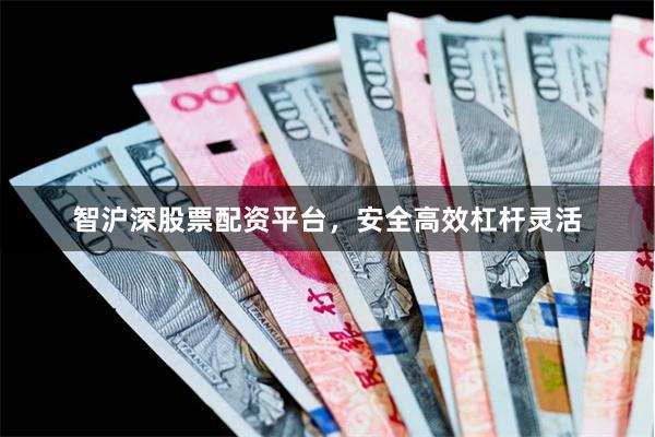 智沪深股票配资平台,安全高效杠杆灵活