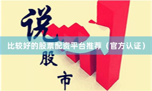 比较好的股票配资平台推荐（官方认证）