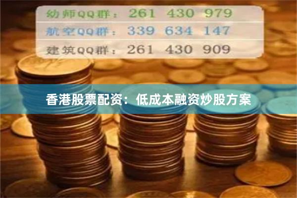 香港股票配资：低成本融资炒股方案