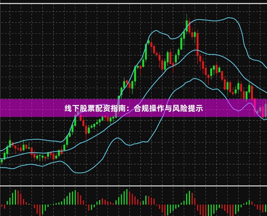 线下股票配资指南：合规操作与风险提示