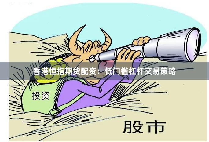香港恒指期货配资：低门槛杠杆交易策略