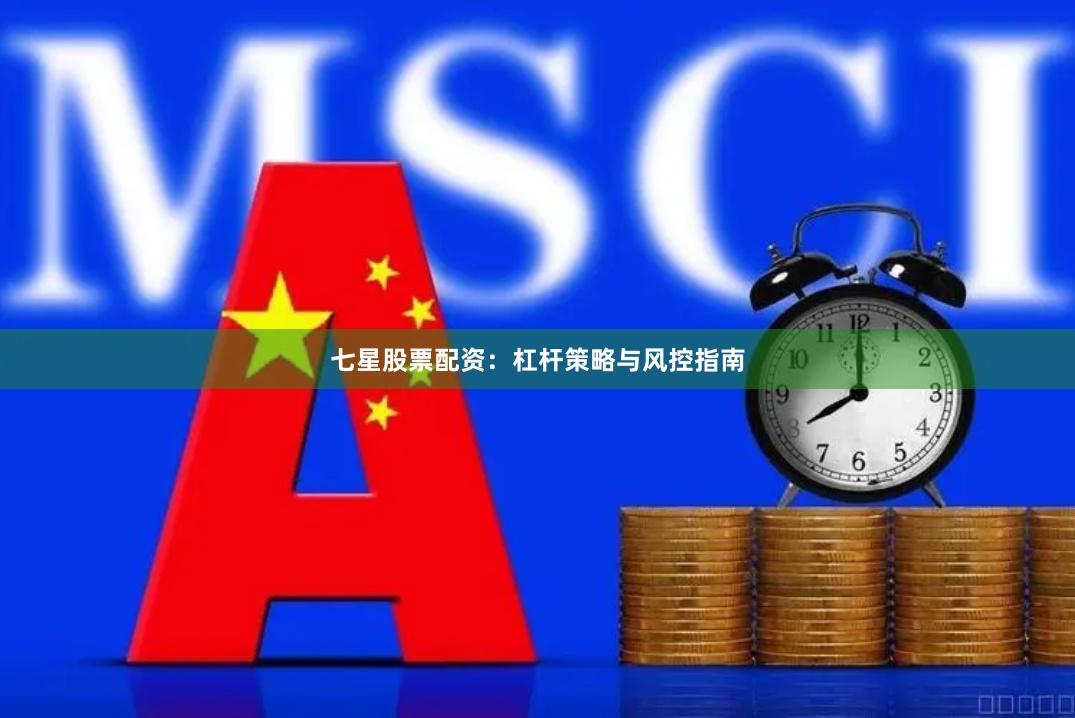 七星股票配资：杠杆策略与风控指南