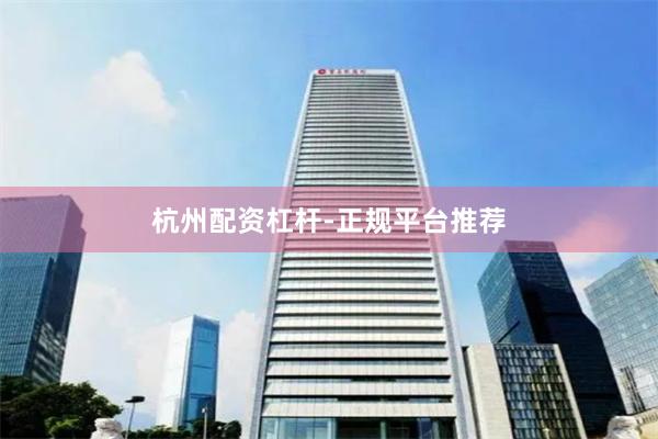 杭州配资杠杆-正规平台推荐