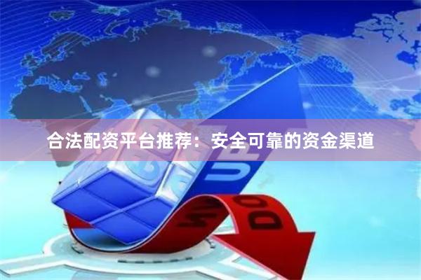 合法配资平台推荐：安全可靠的资金渠道