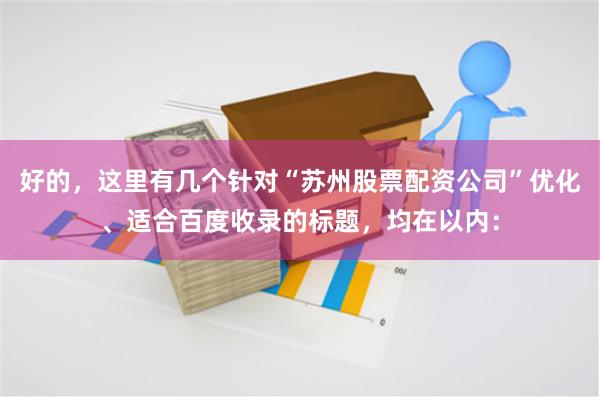 好的,这里有几个针对“苏州股票配资公司”优化、适合百度收录的标题,均在以内: