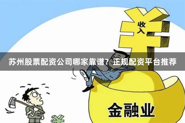 苏州股票配资公司哪家靠谱?正规配资平台推荐