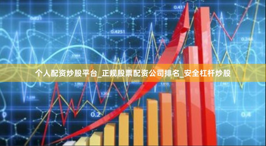 个人配资炒股平台_正规股票配资公司排名_安全杠杆炒股
