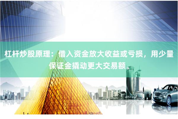 杠杆炒股原理:借入资金放大收益或亏损,用少量保证金撬动更大交易额。