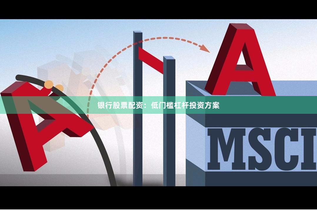 银行股票配资:低门槛杠杆投资方案