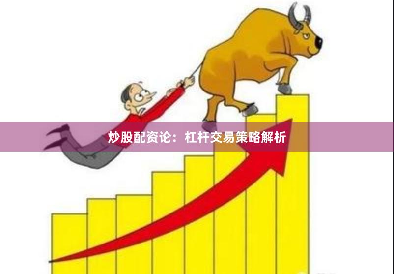 炒股配资论:杠杆交易策略解析