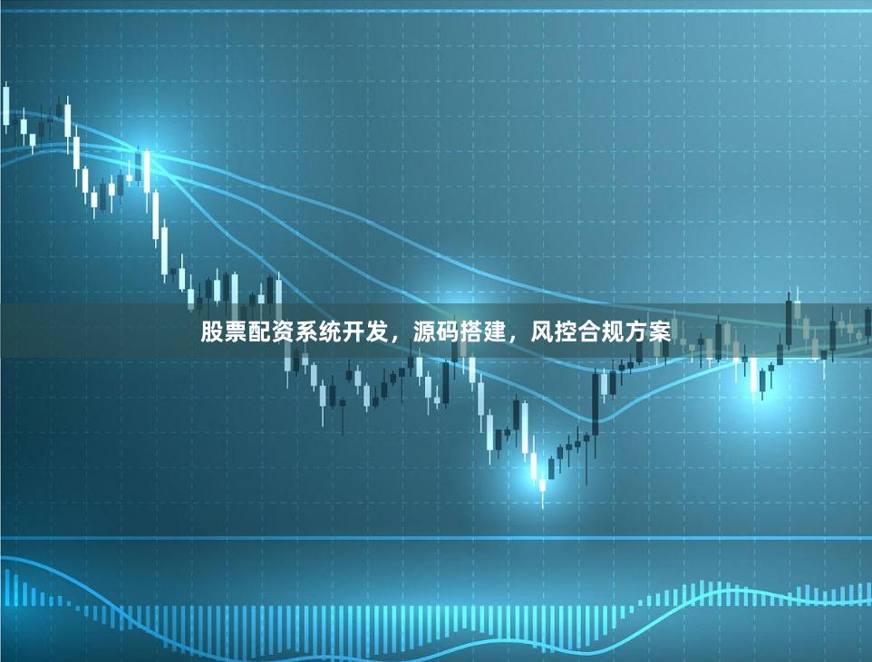 股票配资系统开发，源码搭建，风控合规方案
