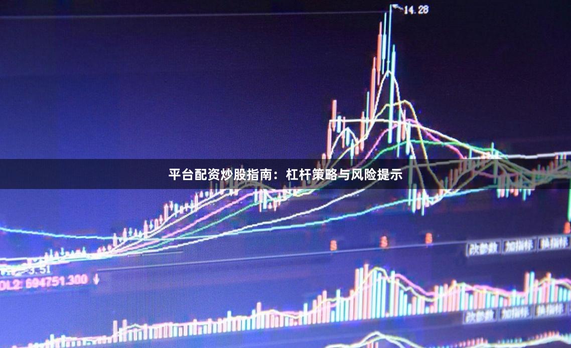 平台配资炒股指南：杠杆策略与风险提示