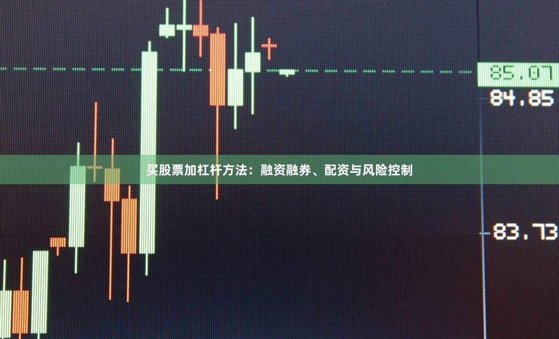 买股票加杠杆方法：融资融券、配资与风险控制