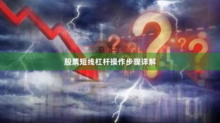 股票短线杠杆操作步骤详解