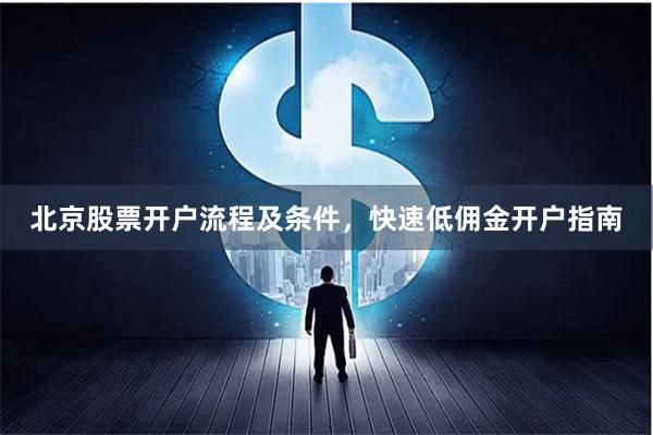 北京股票开户流程及条件，快速低佣金开户指南
