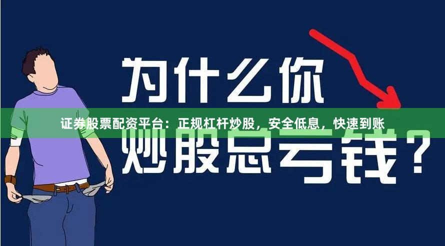 证券股票配资平台：正规杠杆炒股，安全低息，快速到账